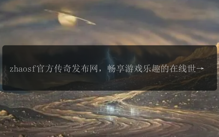 zhaosf官方传奇发布网，畅享游戏乐趣的在线世界？  第1张