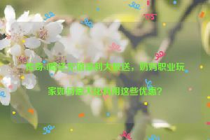 传奇sf赠送充值福利大放送，奶妈职业玩家如何最大化利用这些优惠？