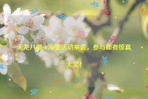 天龙八部SF海量活动来袭，参与即有惊喜大奖！