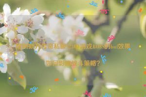 刚刚新开传奇私服523中游戏BOSS的buf效果如何影响战斗策略？